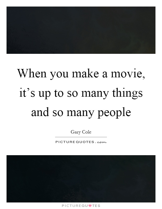 When you make a movie, it's up to so many things and so many people Picture Quote #1