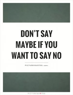 Don’t say maybe if you want to say no Picture Quote #1