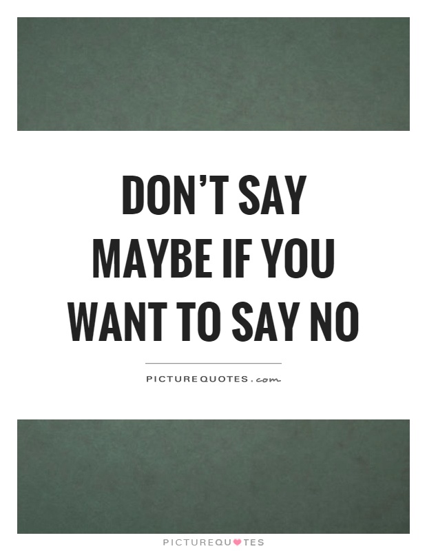 Don't say maybe if you want to say no Picture Quote #1