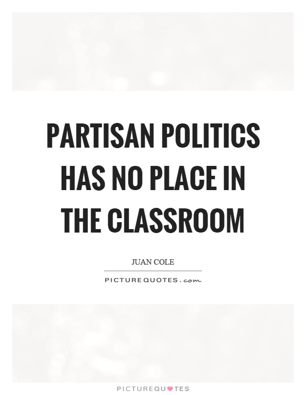 Partisan politics has no place in the classroom Picture Quote #1