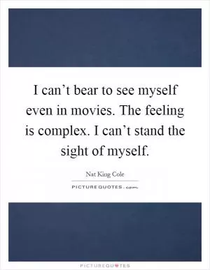 I can’t bear to see myself even in movies. The feeling is complex. I can’t stand the sight of myself Picture Quote #1