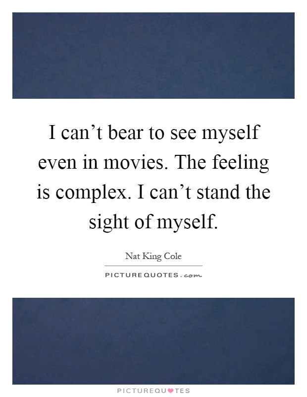 I can't bear to see myself even in movies. The feeling is complex. I can't stand the sight of myself Picture Quote #1