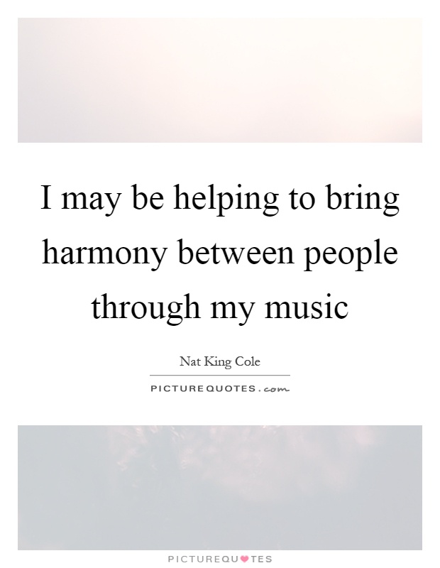 I may be helping to bring harmony between people through my music Picture Quote #1