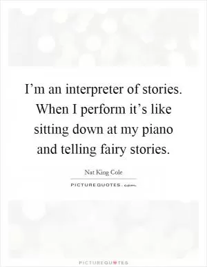 I’m an interpreter of stories. When I perform it’s like sitting down at my piano and telling fairy stories Picture Quote #1