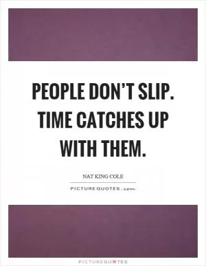People don’t slip. Time catches up with them Picture Quote #1