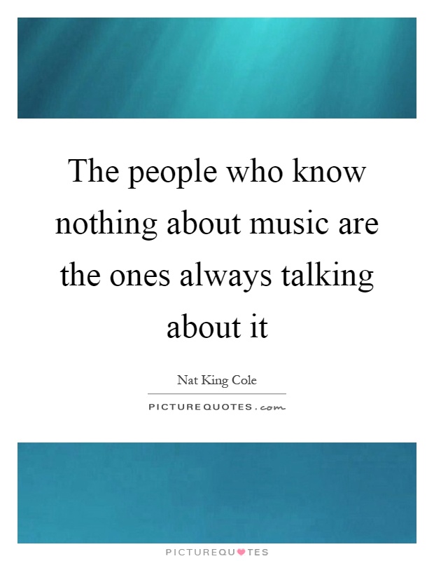The people who know nothing about music are the ones always talking about it Picture Quote #1