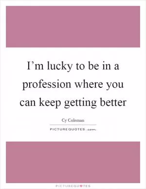 I’m lucky to be in a profession where you can keep getting better Picture Quote #1