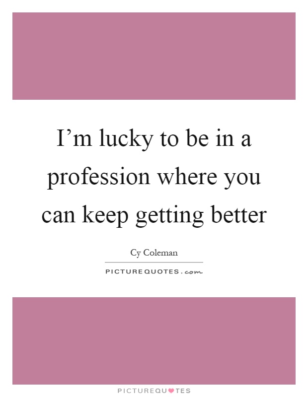 I'm lucky to be in a profession where you can keep getting better Picture Quote #1