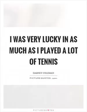 I was very lucky in as much as I played a lot of tennis Picture Quote #1