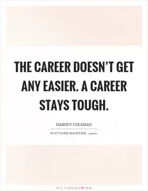 The career doesn’t get any easier. A career stays tough Picture Quote #1