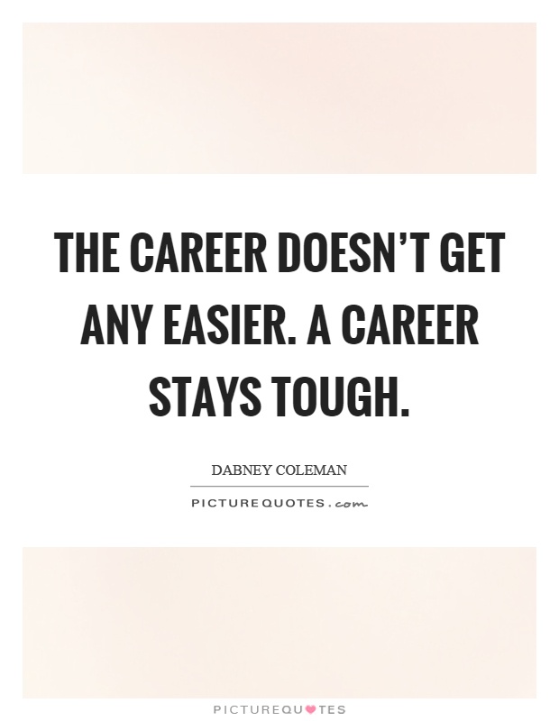 The career doesn't get any easier. A career stays tough Picture Quote #1