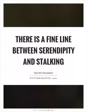 There is a fine line between serendipity and stalking Picture Quote #1