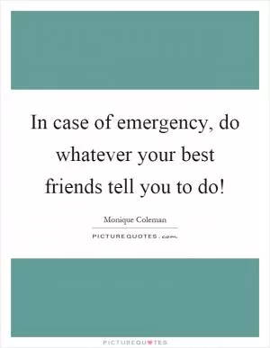 In case of emergency, do whatever your best friends tell you to do! Picture Quote #1