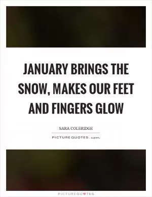 January brings the snow, makes our feet and fingers glow Picture Quote #1