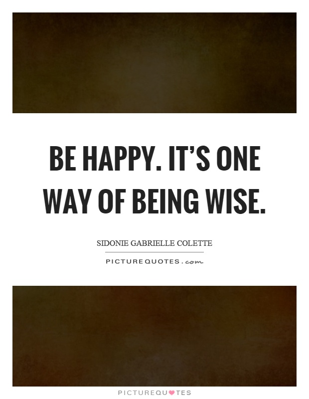 Be happy. It's one way of being wise Picture Quote #1