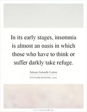 In its early stages, insomnia is almost an oasis in which those who have to think or suffer darkly take refuge Picture Quote #1