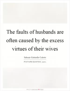 The faults of husbands are often caused by the excess virtues of their wives Picture Quote #1