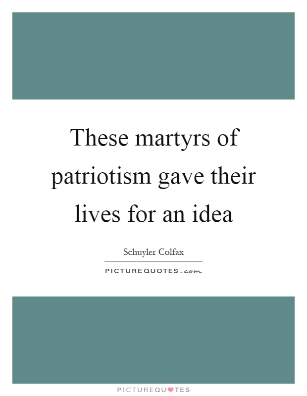 These martyrs of patriotism gave their lives for an idea Picture Quote #1