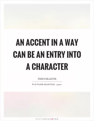 An accent in a way can be an entry into a character Picture Quote #1