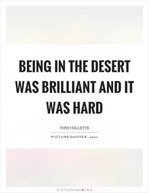 Being in the desert was brilliant and it was hard Picture Quote #1