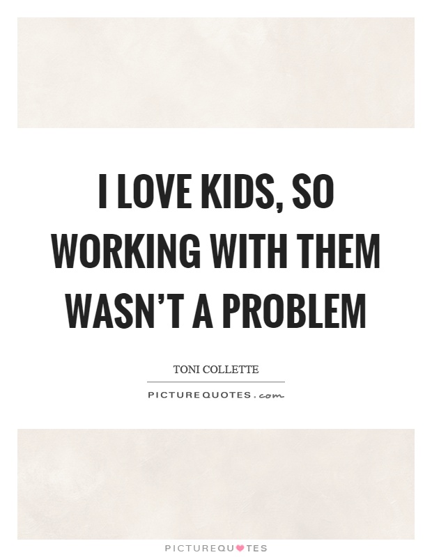 I love kids, so working with them wasn't a problem Picture Quote #1
