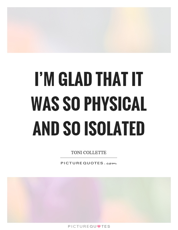 I'm glad that it was so physical and so isolated Picture Quote #1