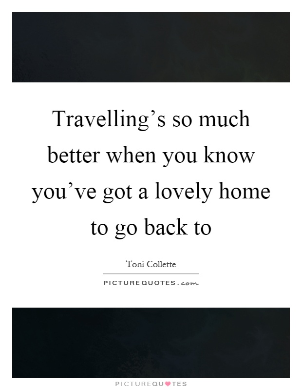 Travelling's so much better when you know you've got a lovely home to go back to Picture Quote #1