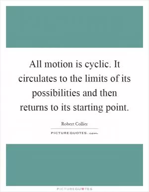 All motion is cyclic. It circulates to the limits of its possibilities and then returns to its starting point Picture Quote #1