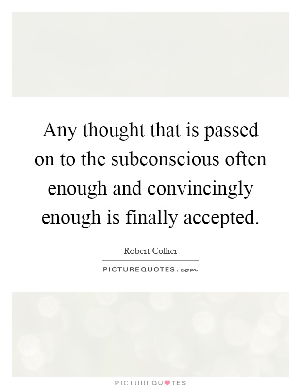 Any thought that is passed on to the subconscious often enough and convincingly enough is finally accepted Picture Quote #1