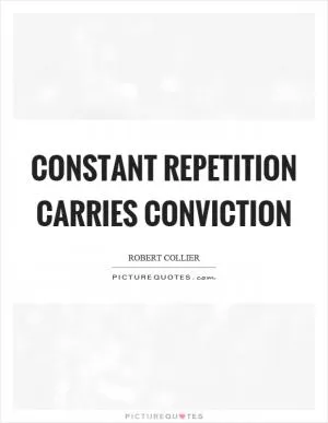 Constant repetition carries conviction Picture Quote #1