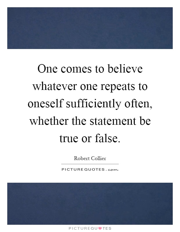 One comes to believe whatever one repeats to oneself sufficiently often, whether the statement be true or false Picture Quote #1