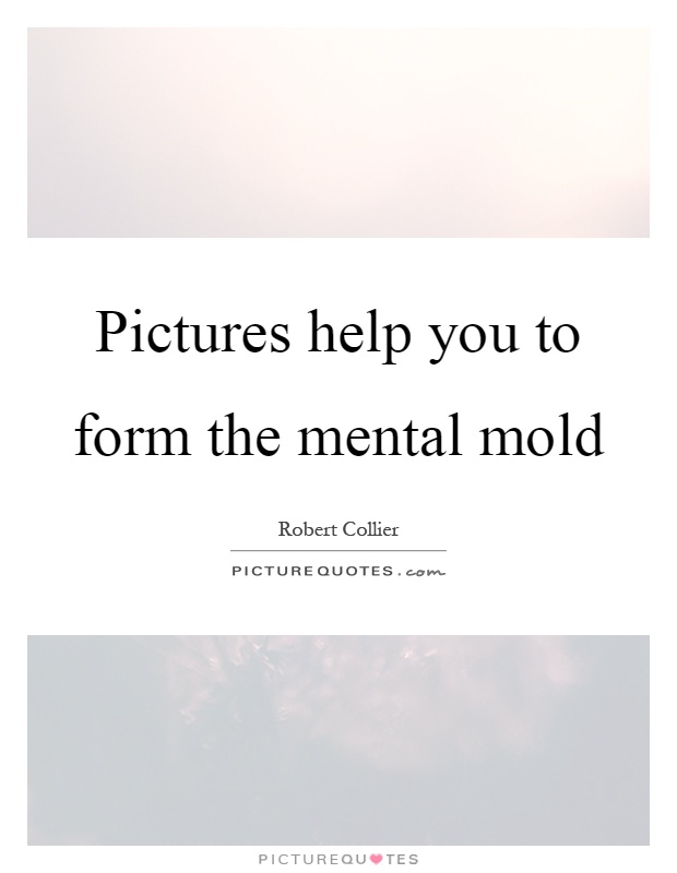 Pictures help you to form the mental mold Picture Quote #1