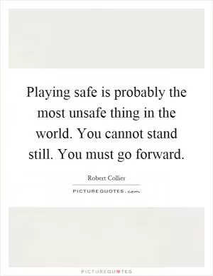Playing safe is probably the most unsafe thing in the world. You cannot stand still. You must go forward Picture Quote #1