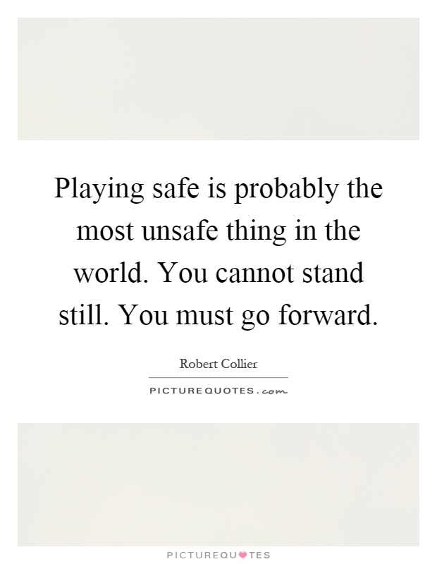 Playing safe is probably the most unsafe thing in the world. You cannot stand still. You must go forward Picture Quote #1