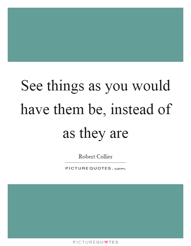 See things as you would have them be, instead of as they are Picture Quote #1