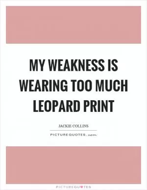 My weakness is wearing too much leopard print Picture Quote #1