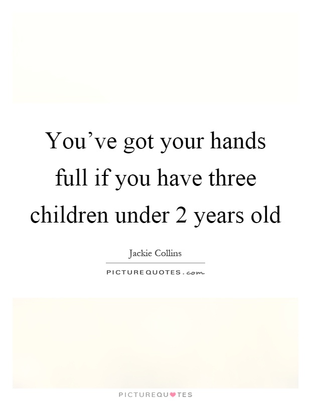 You've got your hands full if you have three children under 2 years old Picture Quote #1