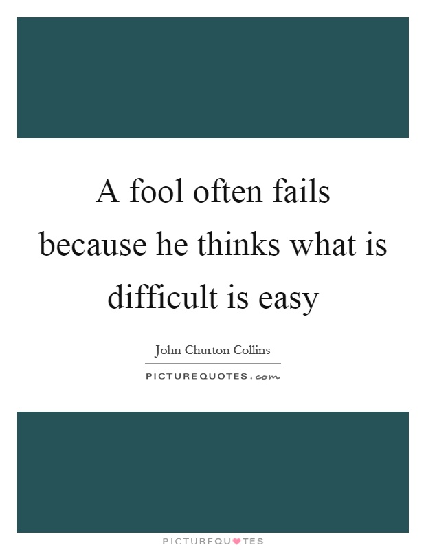 A fool often fails because he thinks what is difficult is easy Picture Quote #1
