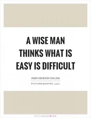 A wise man thinks what is easy is difficult Picture Quote #1