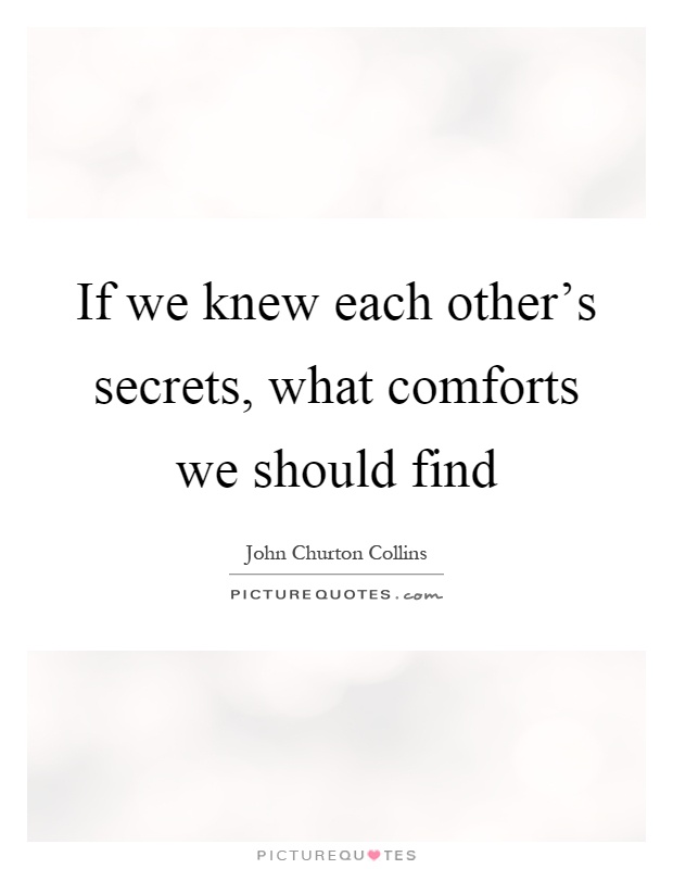 If we knew each other's secrets, what comforts we should find Picture Quote #1
