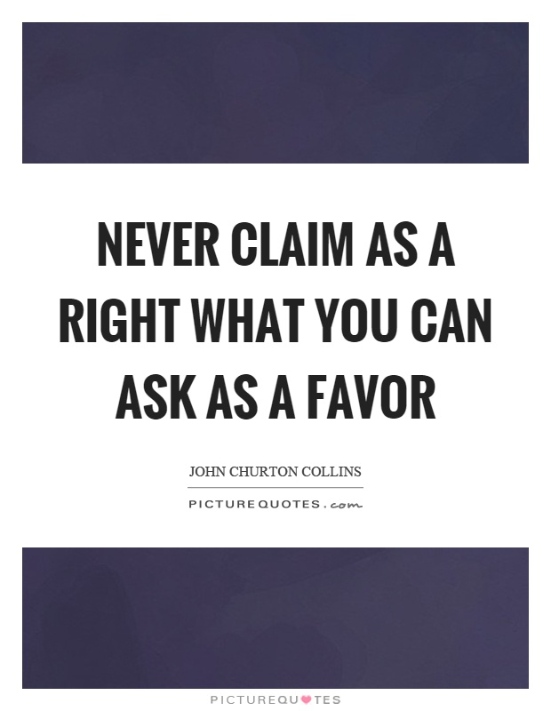 Never claim as a right what you can ask as a favor Picture Quote #1