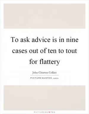 To ask advice is in nine cases out of ten to tout for flattery Picture Quote #1