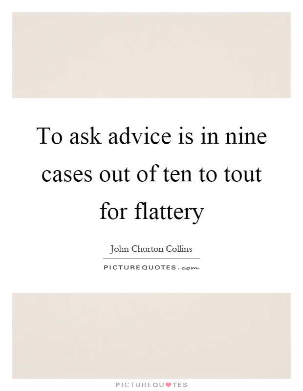 To ask advice is in nine cases out of ten to tout for flattery Picture Quote #1