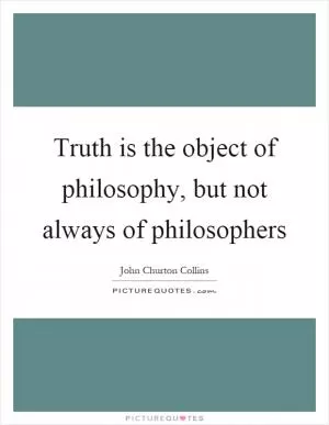 Truth is the object of philosophy, but not always of philosophers Picture Quote #1