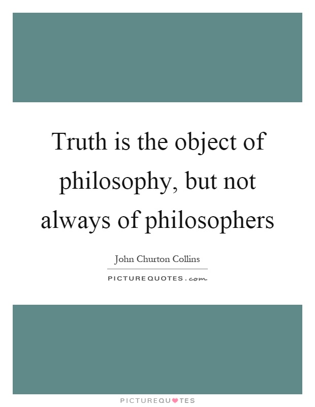Truth is the object of philosophy, but not always of philosophers Picture Quote #1