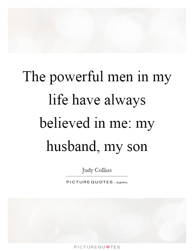 The powerful men in my life have always believed in me: my husband, my son Picture Quote #1