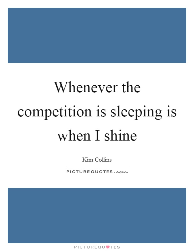 Whenever the competition is sleeping is when I shine Picture Quote #1