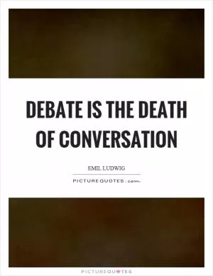 Debate is the death of conversation Picture Quote #1