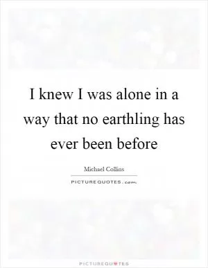 I knew I was alone in a way that no earthling has ever been before Picture Quote #1