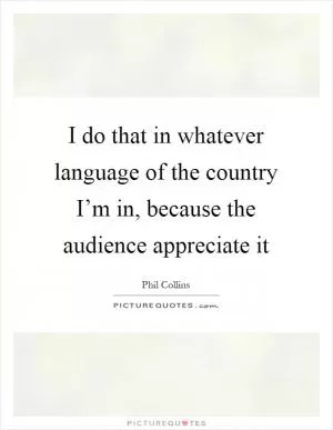 I do that in whatever language of the country I’m in, because the audience appreciate it Picture Quote #1